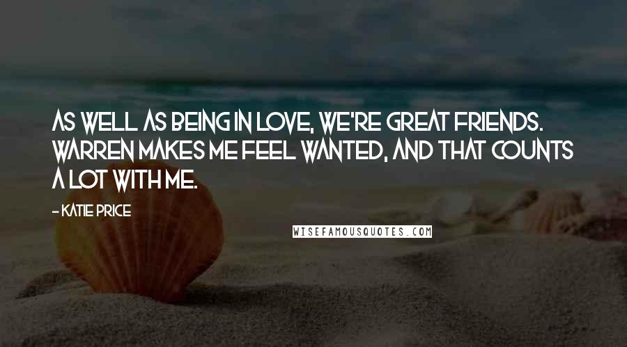 Katie Price Quotes: As well as being in love, we're great friends. Warren makes me feel wanted, and that counts a lot with me.