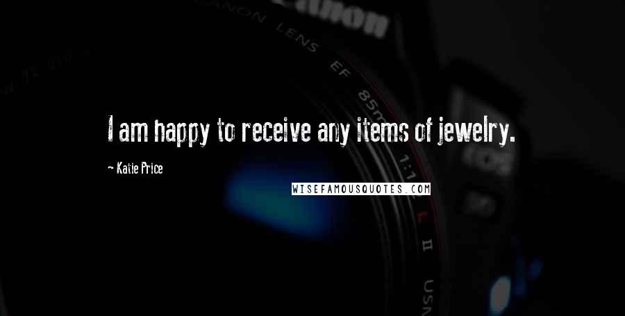 Katie Price Quotes: I am happy to receive any items of jewelry.