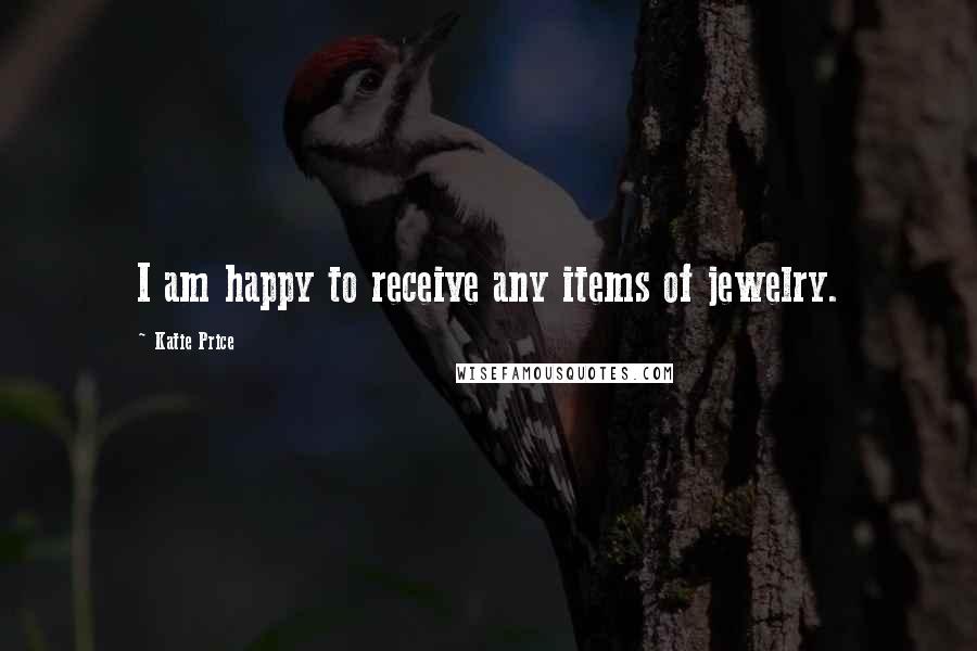 Katie Price Quotes: I am happy to receive any items of jewelry.