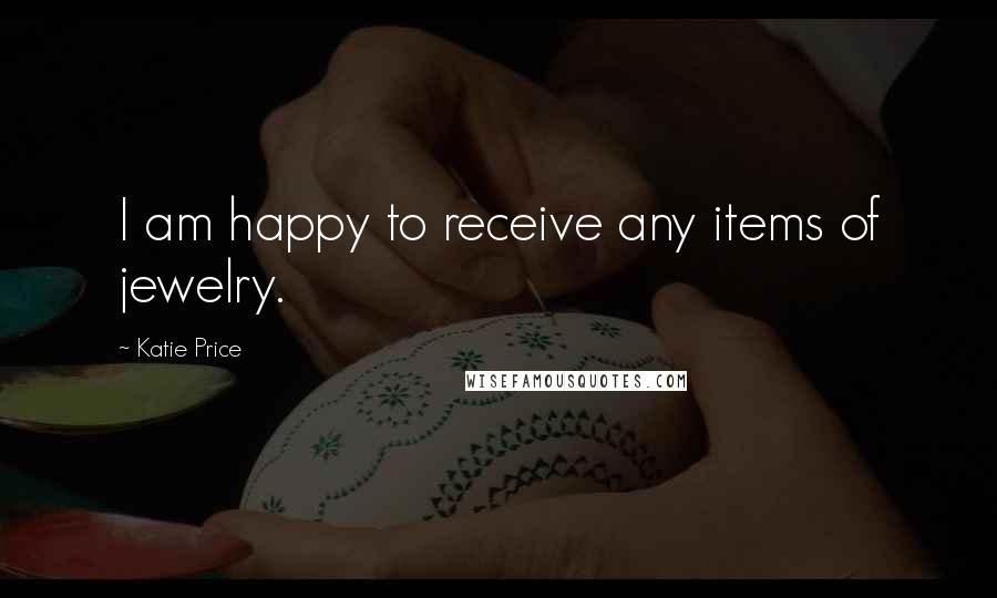 Katie Price Quotes: I am happy to receive any items of jewelry.