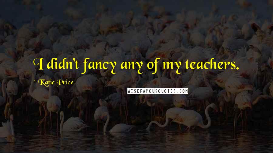 Katie Price Quotes: I didn't fancy any of my teachers.