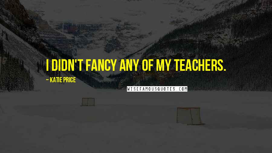 Katie Price Quotes: I didn't fancy any of my teachers.