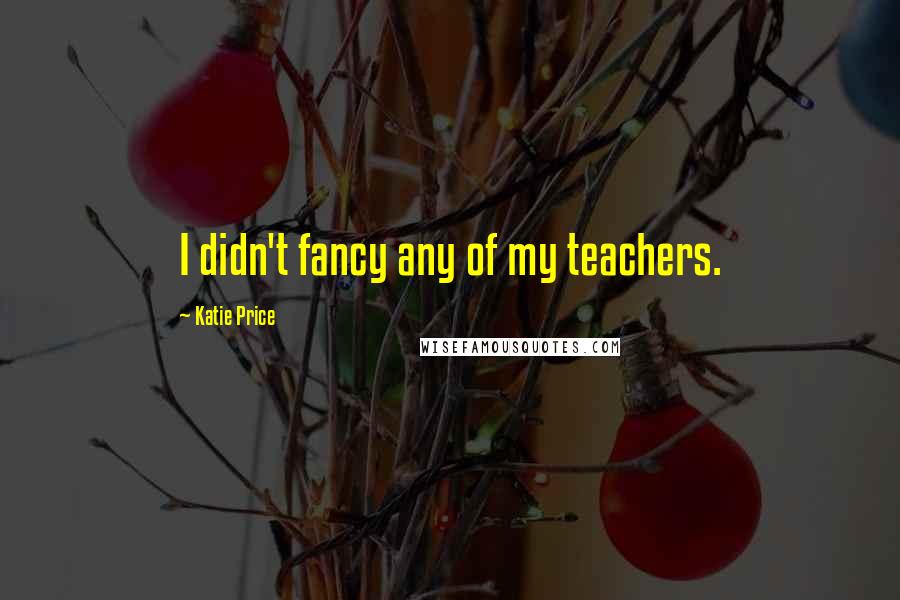 Katie Price Quotes: I didn't fancy any of my teachers.