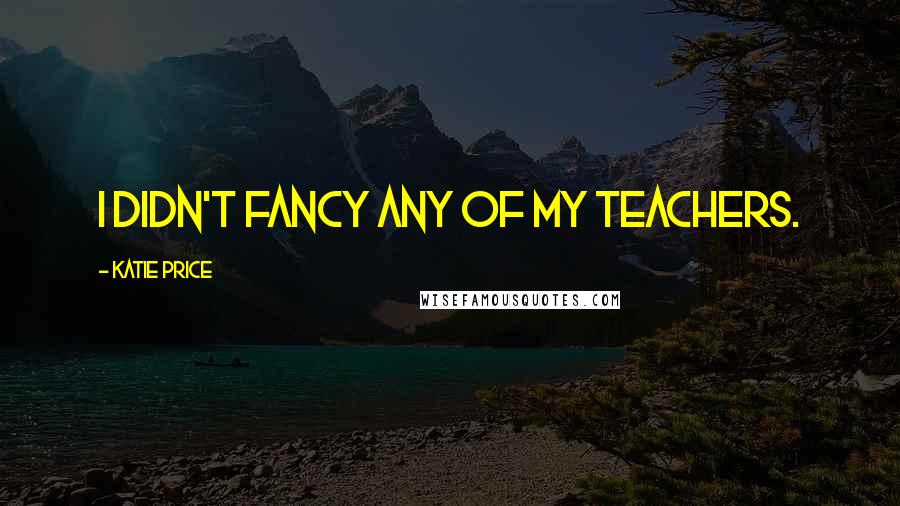 Katie Price Quotes: I didn't fancy any of my teachers.