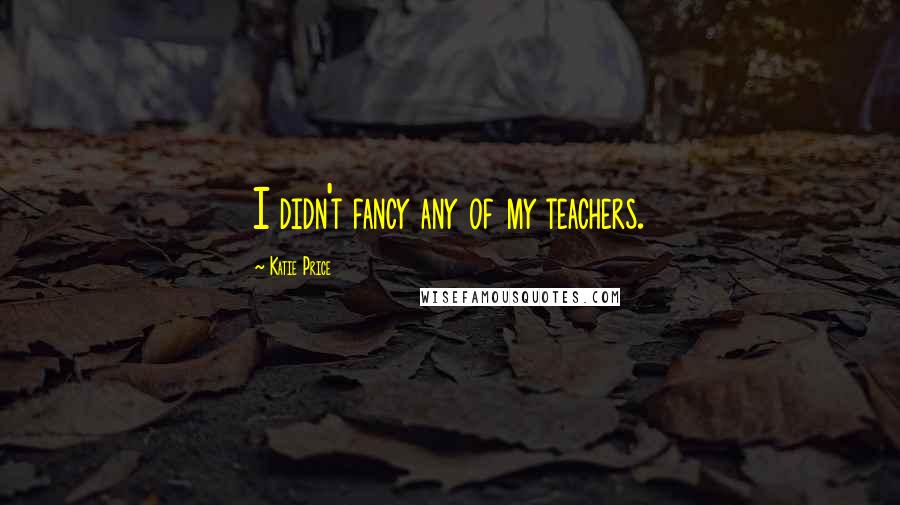 Katie Price Quotes: I didn't fancy any of my teachers.