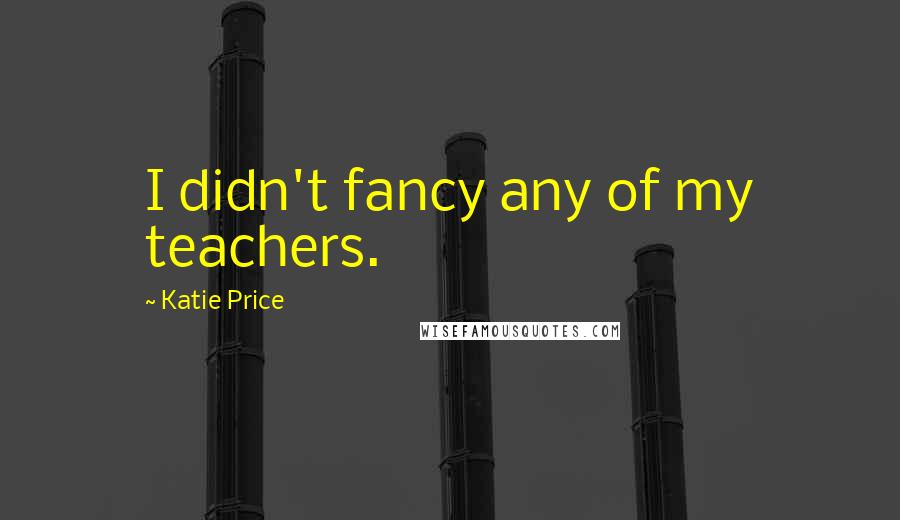 Katie Price Quotes: I didn't fancy any of my teachers.