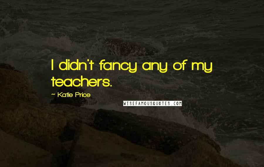 Katie Price Quotes: I didn't fancy any of my teachers.