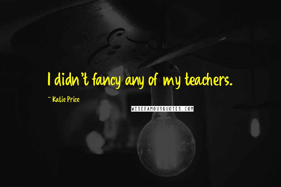 Katie Price Quotes: I didn't fancy any of my teachers.