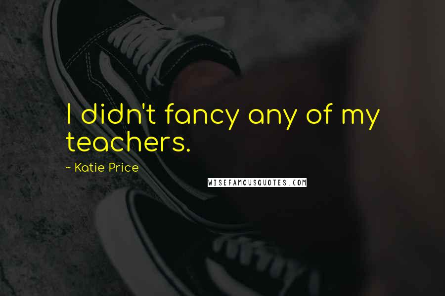 Katie Price Quotes: I didn't fancy any of my teachers.