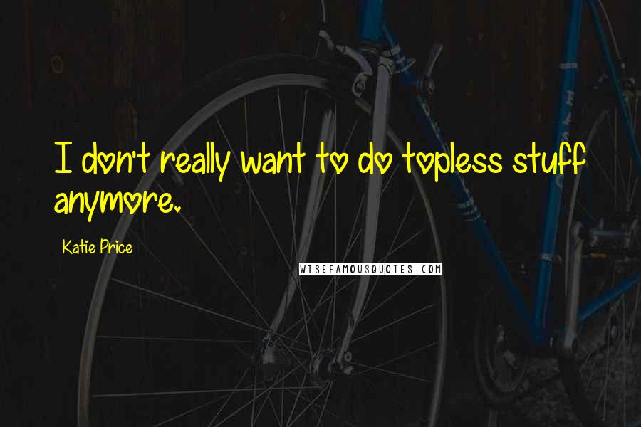 Katie Price Quotes: I don't really want to do topless stuff anymore.