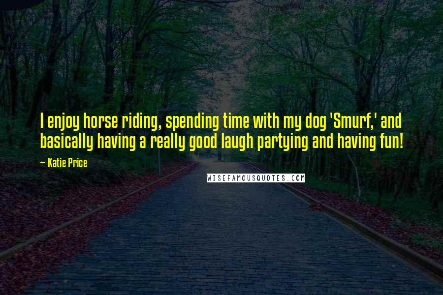 Katie Price Quotes: I enjoy horse riding, spending time with my dog 'Smurf,' and basically having a really good laugh partying and having fun!