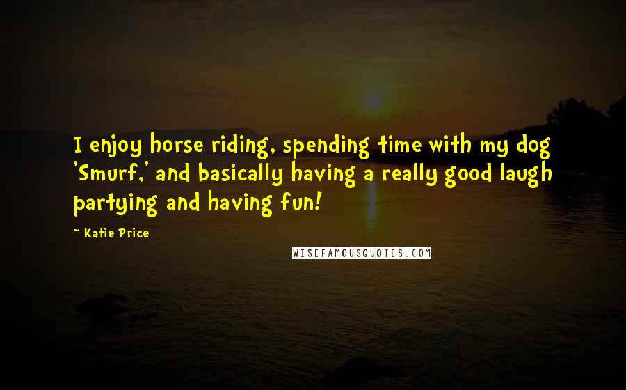 Katie Price Quotes: I enjoy horse riding, spending time with my dog 'Smurf,' and basically having a really good laugh partying and having fun!