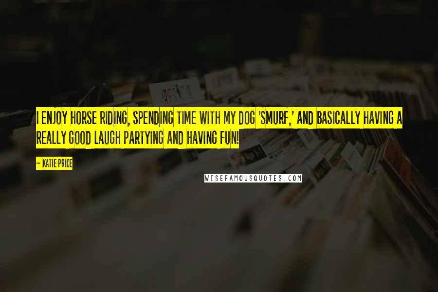 Katie Price Quotes: I enjoy horse riding, spending time with my dog 'Smurf,' and basically having a really good laugh partying and having fun!