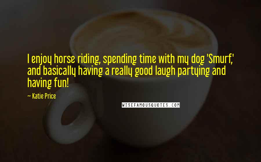 Katie Price Quotes: I enjoy horse riding, spending time with my dog 'Smurf,' and basically having a really good laugh partying and having fun!