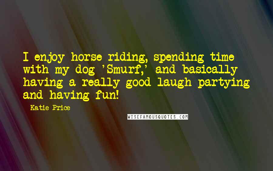 Katie Price Quotes: I enjoy horse riding, spending time with my dog 'Smurf,' and basically having a really good laugh partying and having fun!