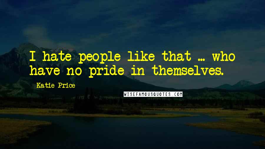 Katie Price Quotes: I hate people like that ... who have no pride in themselves.