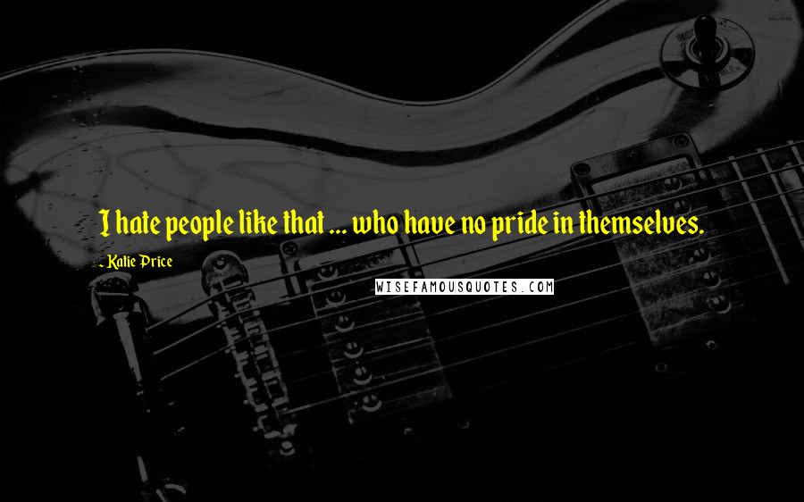 Katie Price Quotes: I hate people like that ... who have no pride in themselves.