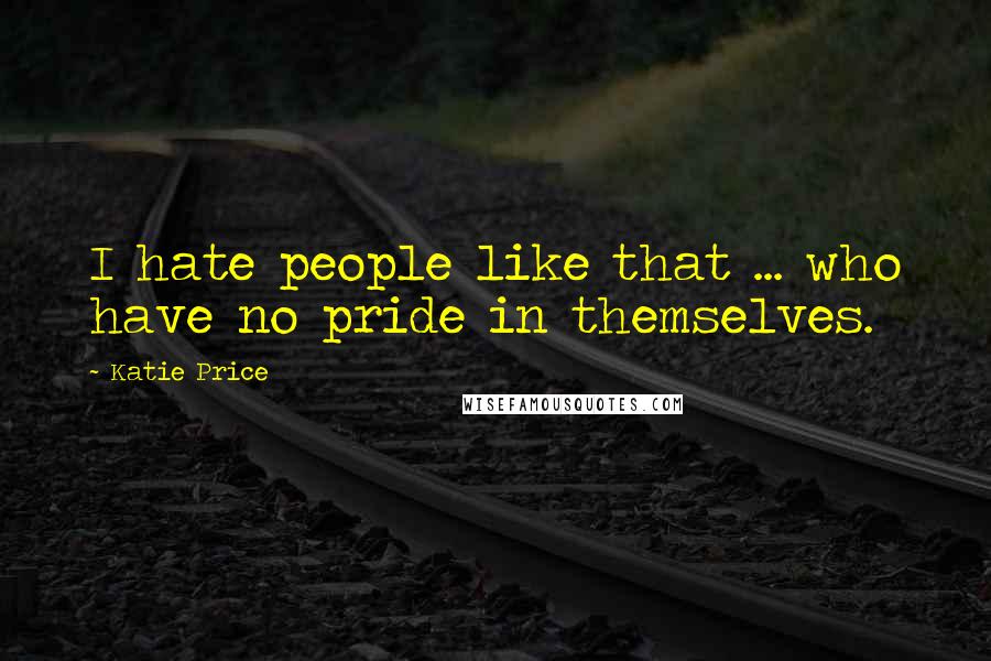 Katie Price Quotes: I hate people like that ... who have no pride in themselves.