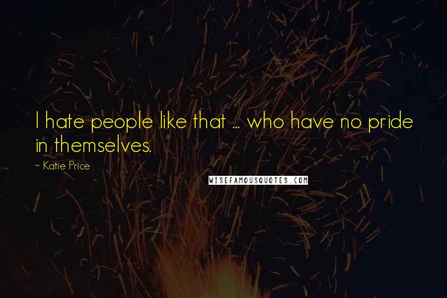 Katie Price Quotes: I hate people like that ... who have no pride in themselves.