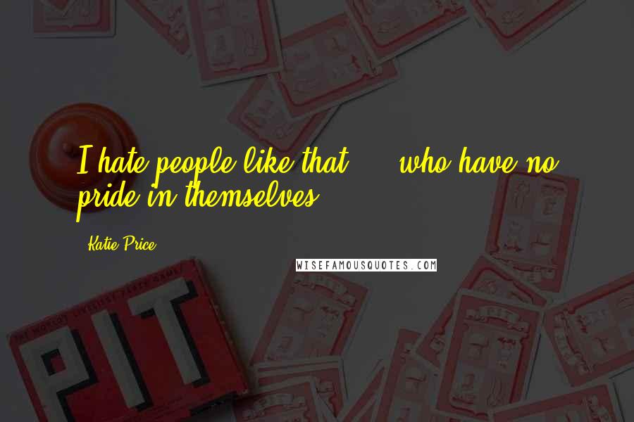 Katie Price Quotes: I hate people like that ... who have no pride in themselves.