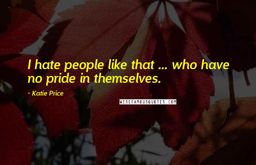 Katie Price Quotes: I hate people like that ... who have no pride in themselves.