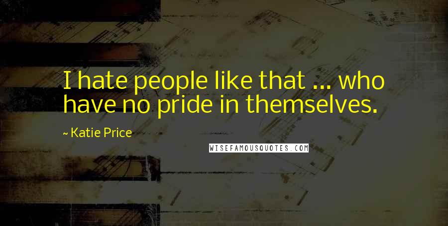 Katie Price Quotes: I hate people like that ... who have no pride in themselves.