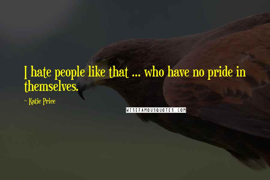 Katie Price Quotes: I hate people like that ... who have no pride in themselves.