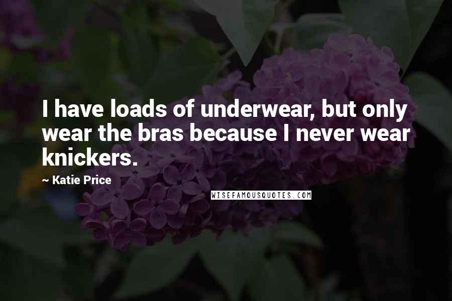 Katie Price Quotes: I have loads of underwear, but only wear the bras because I never wear knickers.