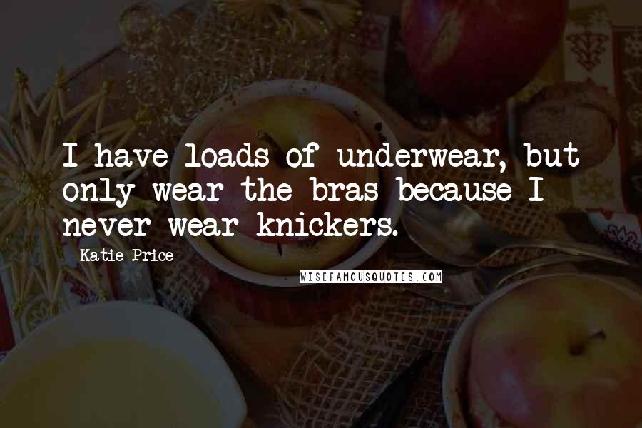 Katie Price Quotes: I have loads of underwear, but only wear the bras because I never wear knickers.