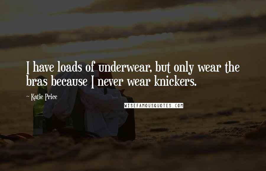 Katie Price Quotes: I have loads of underwear, but only wear the bras because I never wear knickers.