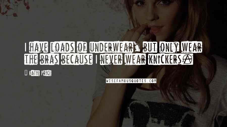 Katie Price Quotes: I have loads of underwear, but only wear the bras because I never wear knickers.