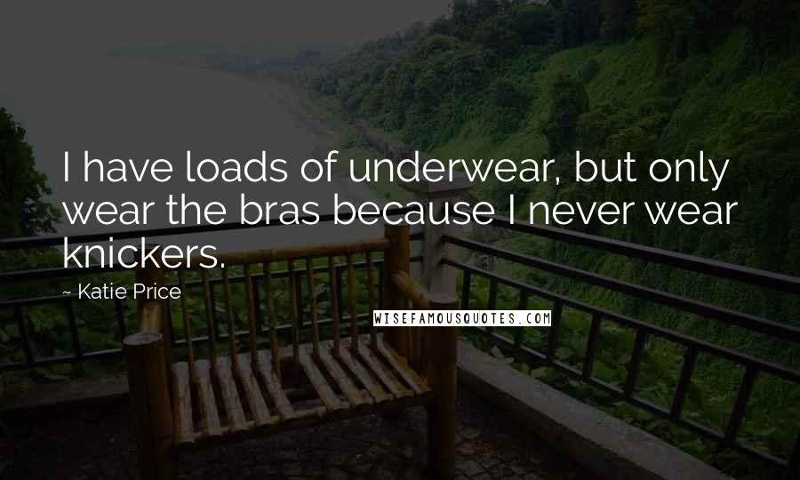 Katie Price Quotes: I have loads of underwear, but only wear the bras because I never wear knickers.