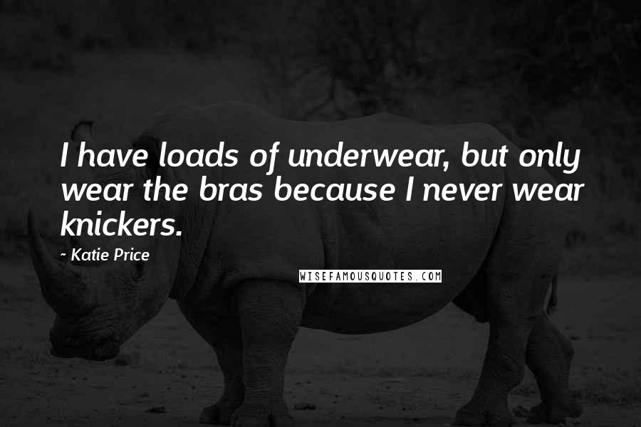 Katie Price Quotes: I have loads of underwear, but only wear the bras because I never wear knickers.