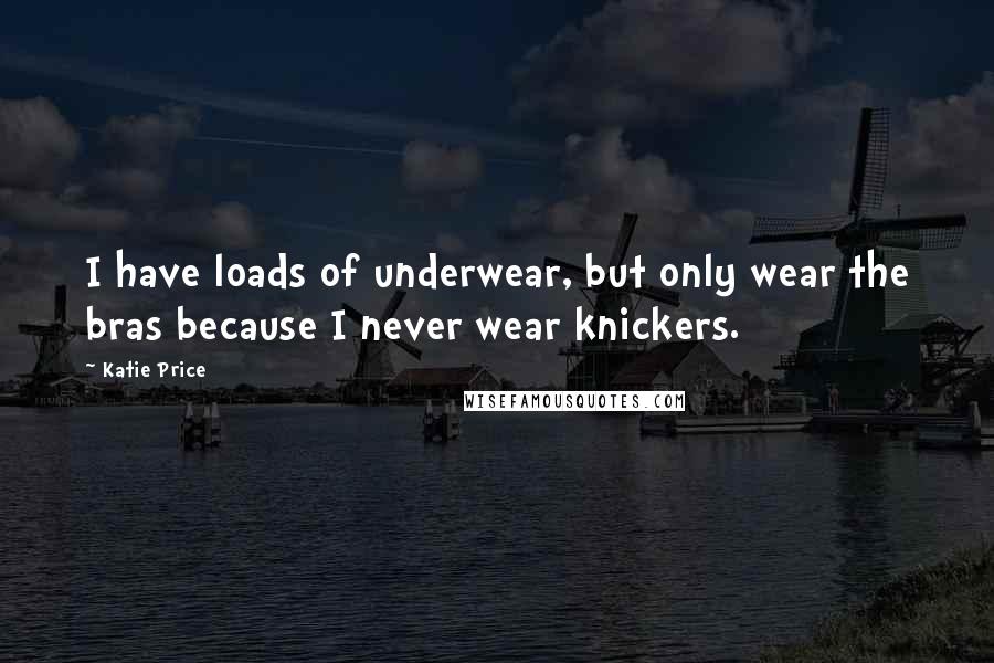 Katie Price Quotes: I have loads of underwear, but only wear the bras because I never wear knickers.