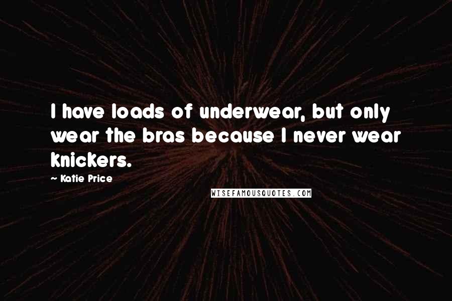 Katie Price Quotes: I have loads of underwear, but only wear the bras because I never wear knickers.