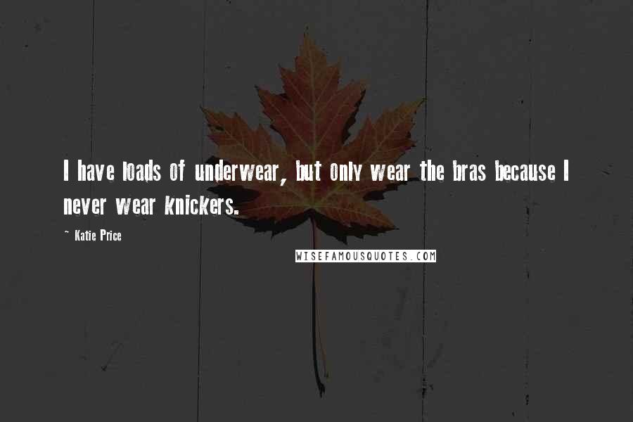 Katie Price Quotes: I have loads of underwear, but only wear the bras because I never wear knickers.