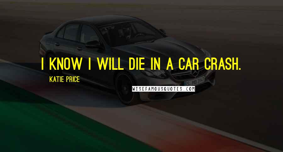 Katie Price Quotes: I know I will die in a car crash.