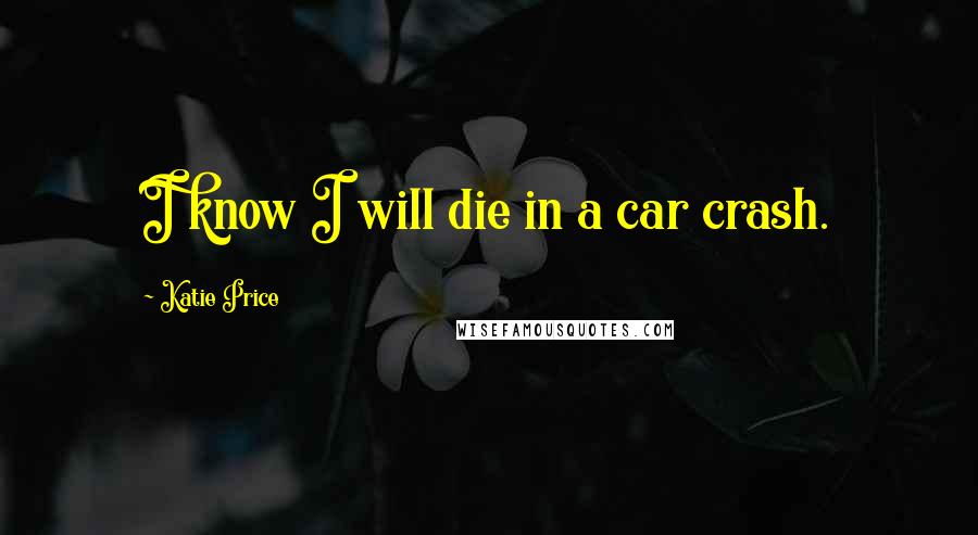 Katie Price Quotes: I know I will die in a car crash.