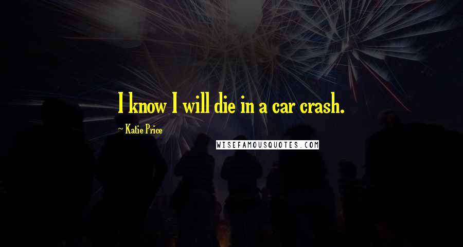 Katie Price Quotes: I know I will die in a car crash.