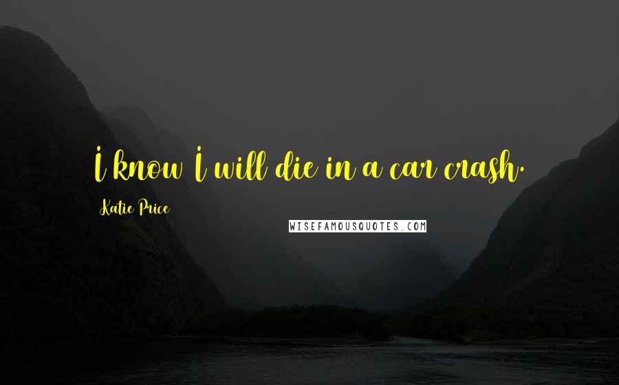 Katie Price Quotes: I know I will die in a car crash.