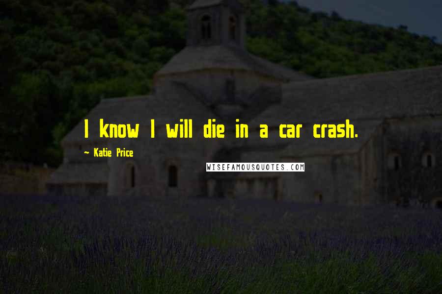 Katie Price Quotes: I know I will die in a car crash.