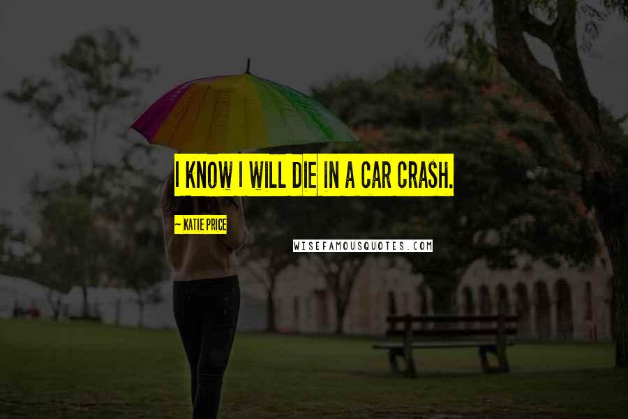 Katie Price Quotes: I know I will die in a car crash.