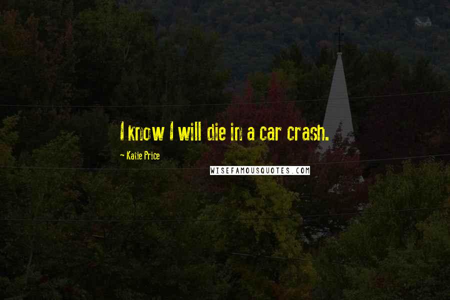 Katie Price Quotes: I know I will die in a car crash.