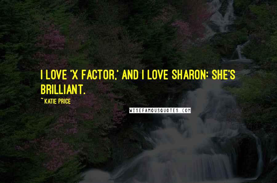 Katie Price Quotes: I love 'X Factor,' and I love Sharon: she's brilliant.