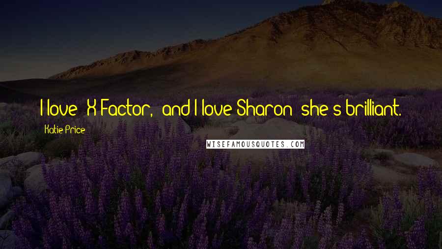 Katie Price Quotes: I love 'X Factor,' and I love Sharon: she's brilliant.