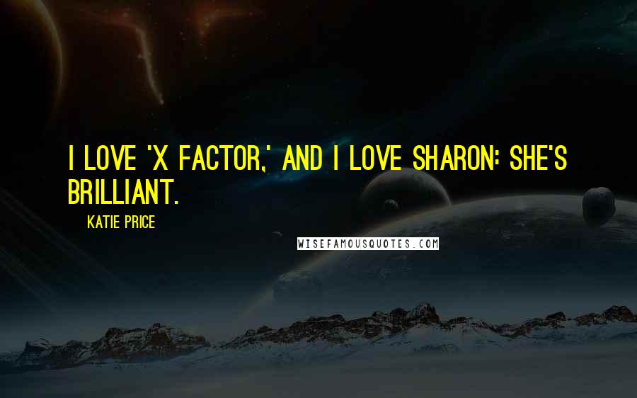 Katie Price Quotes: I love 'X Factor,' and I love Sharon: she's brilliant.
