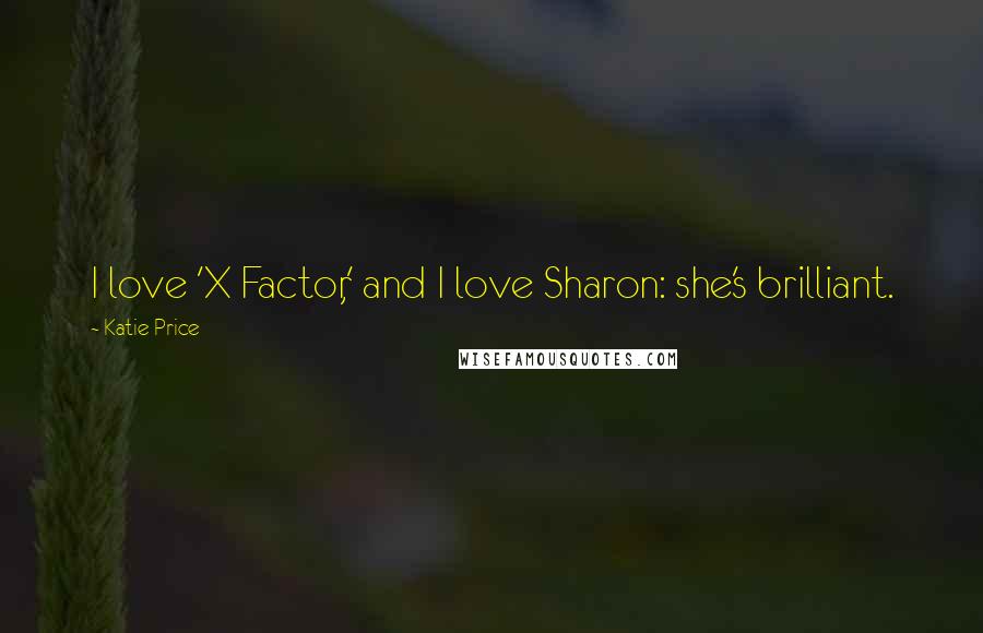 Katie Price Quotes: I love 'X Factor,' and I love Sharon: she's brilliant.