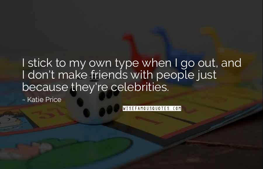 Katie Price Quotes: I stick to my own type when I go out, and I don't make friends with people just because they're celebrities.