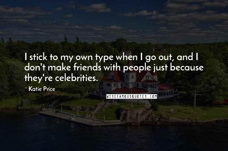 Katie Price Quotes: I stick to my own type when I go out, and I don't make friends with people just because they're celebrities.