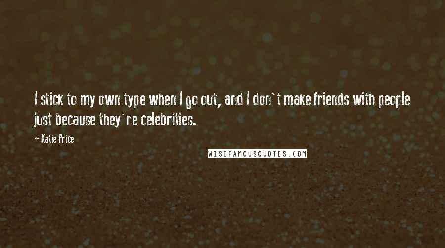 Katie Price Quotes: I stick to my own type when I go out, and I don't make friends with people just because they're celebrities.